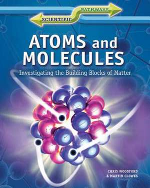 Atoms and Molecules: Investigating the Building Blocks of Matter de Chris Woodford