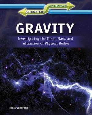 Gravity: Investigating the Force, Mass, and Attraction of Physical Bodies de Chris Woodford