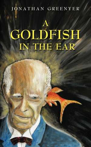 A Goldfish in the Ear de Jonathan Greenyer