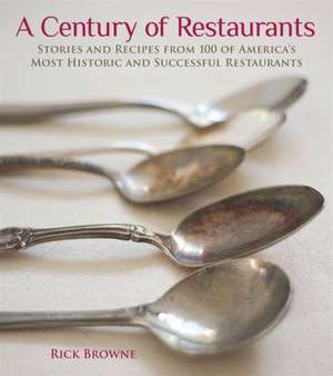 A Century of Restaurants: Stories and Recipes from 100 of America's Most Historic and Successful Restaurants de Rick Browne