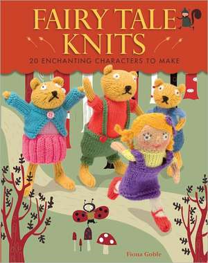 Fairy Tale Knits: 20 Enchanting Characters to Make de Fiona Goble