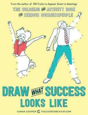 Draw What Success Looks Like: The Corporate Coloring and Activity Book for Serious Businesspeople de Sarah Cooper