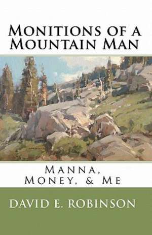 Monitions of a Mountain Man: Manna, Money, & Me de David E. Robinson