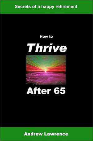 How to Thrive After 65: Secrets of a Happy Retirement de Andrew Lawrence