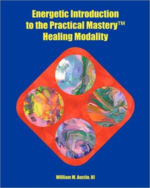 Energetic Introduction to the Practical Mastery(tm) Healing Modality: A Survey of Genesis 1-11 and the Intertestamental Period de William M. Austin III