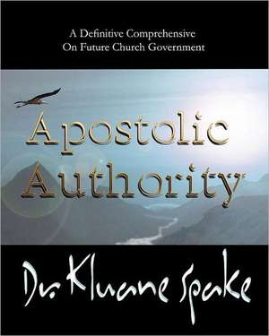 Apostolic Authority: Why Authority Is Missing in the Church de Dr Kluane Spake