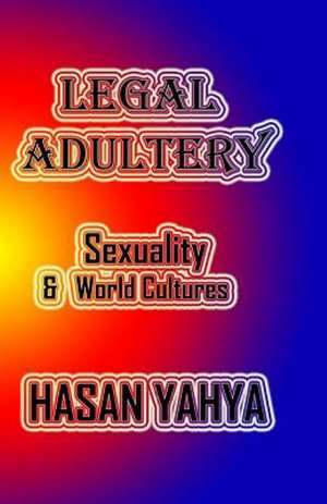 Legal Adultery: Sexuality & World Cultures de Hasan Yahya