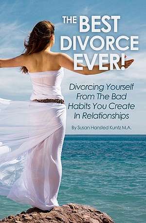 The Best Divorce Ever!: Divorcing Yourself from the Bad Habits You Create in Relationships de Susan Hansted Kuntz Ma