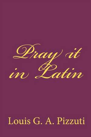 Pray It in Latin de Louis G. a. Pizzuti