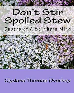 Don't Stir Spoiled Stew: Capers of a Southern Mind de Clydene Thomas Overbey