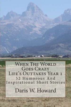 When the World Goes Crazy (Life's Outtakes - Year 1): 52 Humorous and Inspirational Stories from Year One de Daris W. Howard