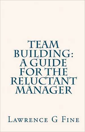 Team Building: A Guide for the Reluctant Manager de Lawrence G. Fine