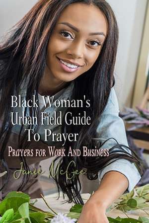 Black Woman's Urban Field Guide to Prayer de Janie McGee