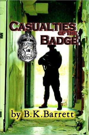 Casualties of the Badge: Let the Truth Be Told de B. K. Barrett