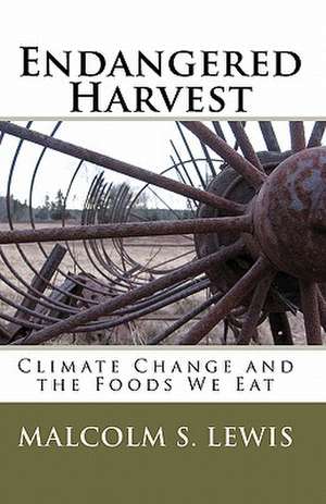 Endangered Harvest: Climate Change and the Foods We Eat de Malcolm S. Lewis