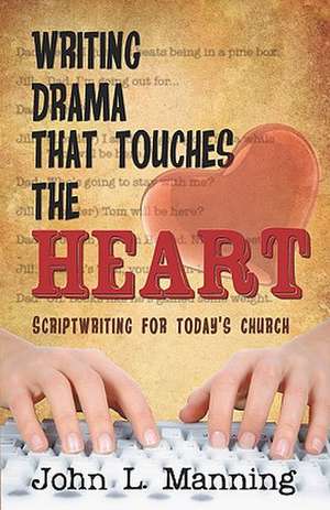 Writing Drama That Touches the Heart: Scriptwriting for Today's Church de John L. Manning