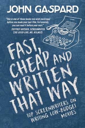 Fast, Cheap & Written That Way: Top Screenwriters on Writing for Low-Budget Movies de John Gaspard