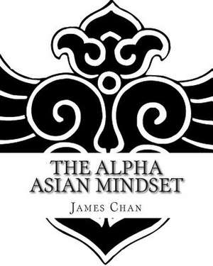 The Alpha Asian Mindset de James Chan