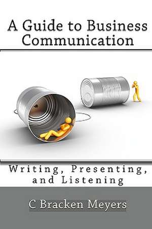 A Guide to Business Communication: Writing, Presenting, and Listening de C. Bracken Meyers