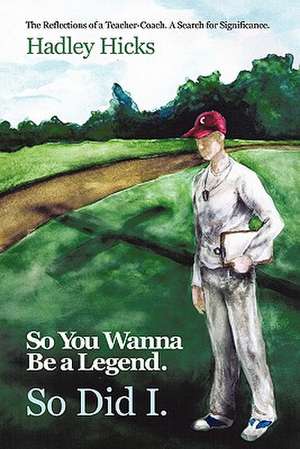 So You Wanna Be a Legend. So Did I. de Hadley Hicks