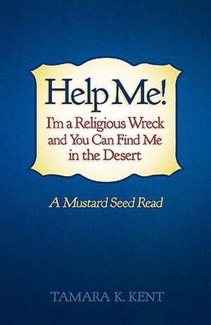 Help Me! I'm a Religious Wreck and You Can Find Me in the Desert de Tamara K. Kent