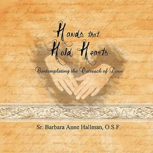 Hands That Hold Hearts de Sister Barbara Anne Hallman O. S. F.