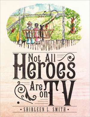 Not All Heroes Are on TV de Shirleen L. Smith