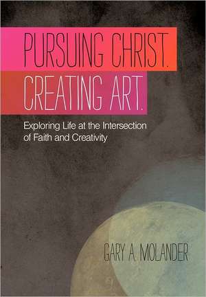 Pursuing Christ. Creating Art. de Gary A. Molander