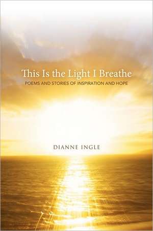 This Is the Light I Breathe de Dianne Ingle