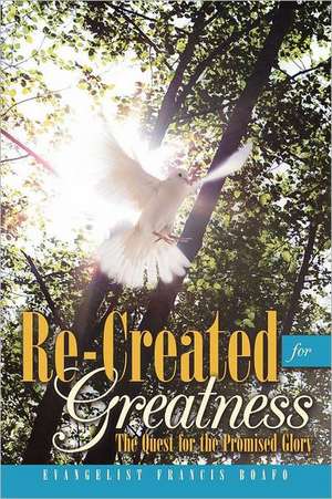 Re-Created for Greatness de Evangelist Francis Boafo