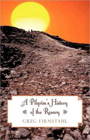 A Pilgrim's History of the Rosary de Greg Firnstahl