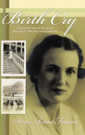 Birth Cry: A Personal Story of the Life of Hannah D. Mitchell, Nurse Midwife de Shirley Roland Ferguson