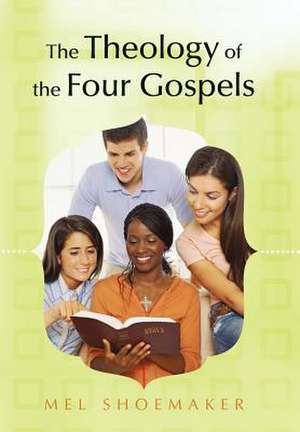 The Theology of the Four Gospels de Mel Shoemaker