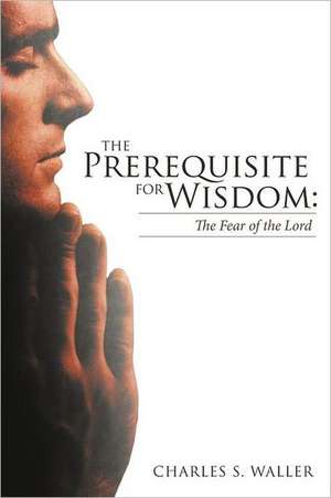 The Prerequisite for Wisdom de Charles S. Waller