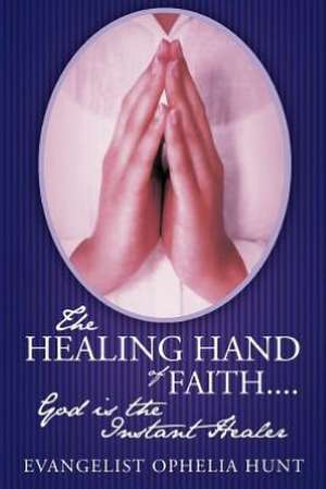 The Healing Hand of Faith....God Is the Instant Healer de Evangelist Ophelia Hunt