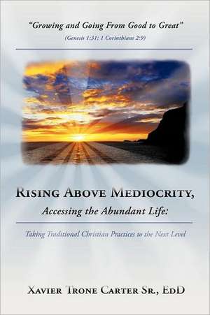 Rising Above Mediocrity, Accessing the Abundant Life de Xavier Trone Carter Sr. Ed D.