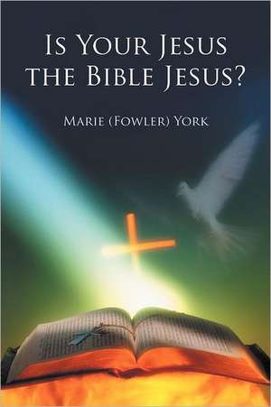 Is Your Jesus the Bible Jesus? de Marie (Fowler) York