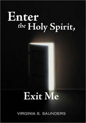 Enter the Holy Spirit, Exit Me de Virginia S. Saunders