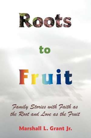 Roots to Fruit de Marshall L. Grant Jr