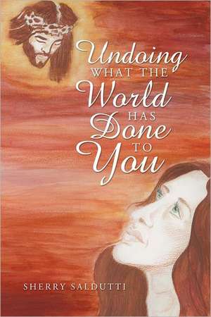 Undoing What the World Has Done to You de Sherry Saldutti