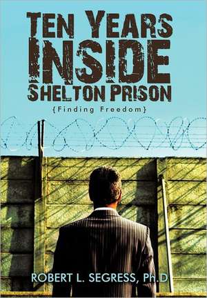 Ten Years Inside Shelton Prison de Robert L. Segress Ph. D.