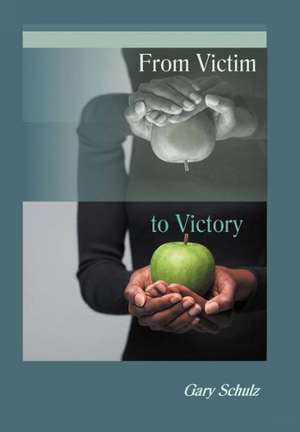 From Victim to Victory de Gary Schulz