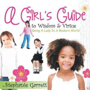 A Girl's Guide to Wisdom & Virtue de Stephanie Garrett