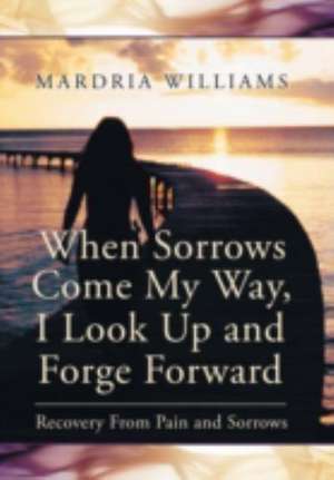 When Sorrows Come My Way, I Look Up and Forge Forward de Mardria Williams