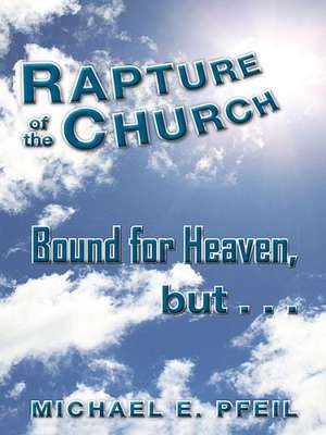 Rapture of the Church: Bound for Heaven, But... de Michael E. Pfeil