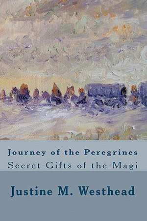 Journey of the Peregrines: Secret Gifts of the Magi de Westhead, Justine M.