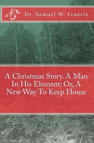 A Christmas Story. a Man in His Element de Dr Samuel W. Francis