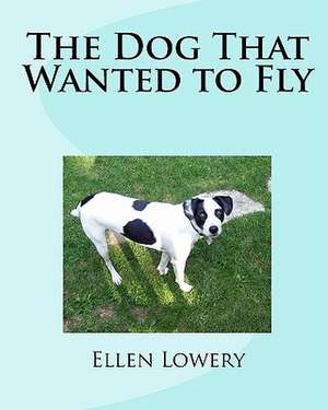 The Dog That Wanted to Fly de Ellen Lowery