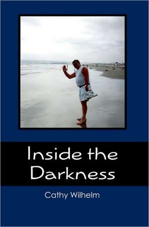 Inside the Darkness: A Walk Through Grief de Cathy Wilhelm