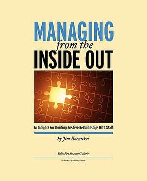 Managing from the Inside Out: 16 Insights for Building Positive Relationships with Staff de Jim Hornickel